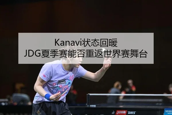 Kanavi状态回暖 JDG夏季赛能否重返世界赛舞台